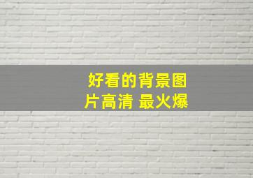 好看的背景图片高清 最火爆